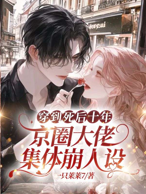 穿到死后十年，京圈大佬集体崩人设
