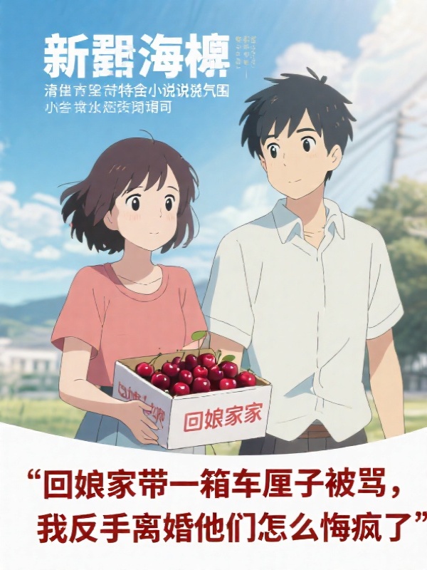 回娘家带一箱车厘子被骂，我反手离婚他们怎么悔疯了