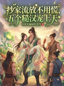 抄家流放不用慌，五个糙汉宠上天