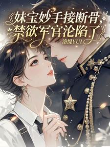 妹宝妙手接断骨，禁欲军官沦陷了